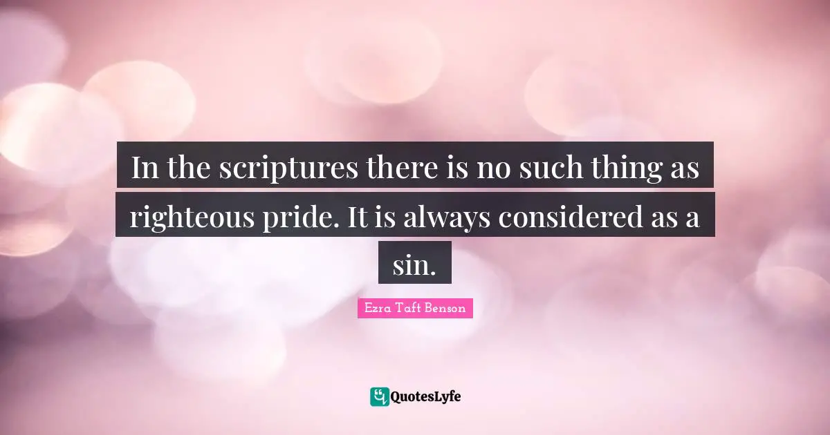 In the scriptures there is no such thing as righteous pride. It is always considered as a sin.