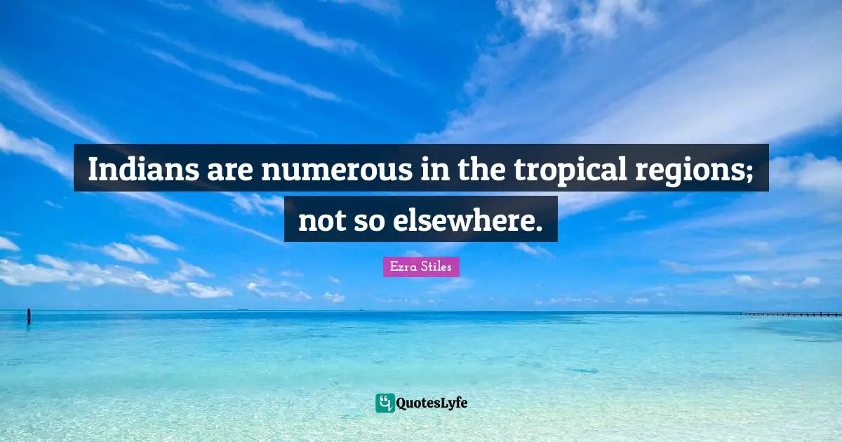 Indians are numerous in the tropical regions; not so elsewhere.