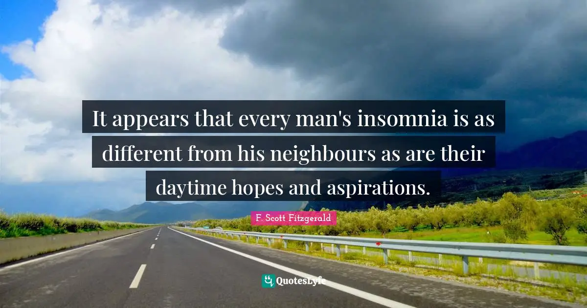 It appears that every man's insomnia is as different from his neighbours as are their daytime hopes and aspirations.