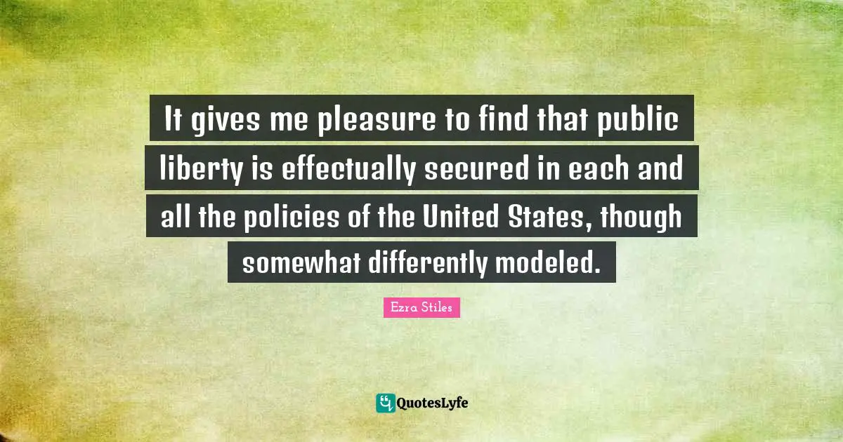 Secured Quotes: "It gives me pleasure to find that public liberty is effectually secured in each and all the policies of the United States, though somewhat differently modeled."