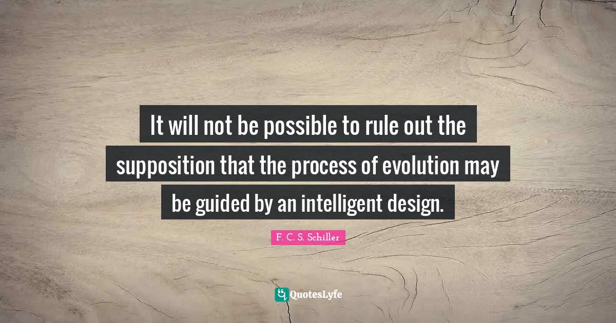 It will not be possible to rule out the supposition that the process of evolution may be guided by an intelligent design.