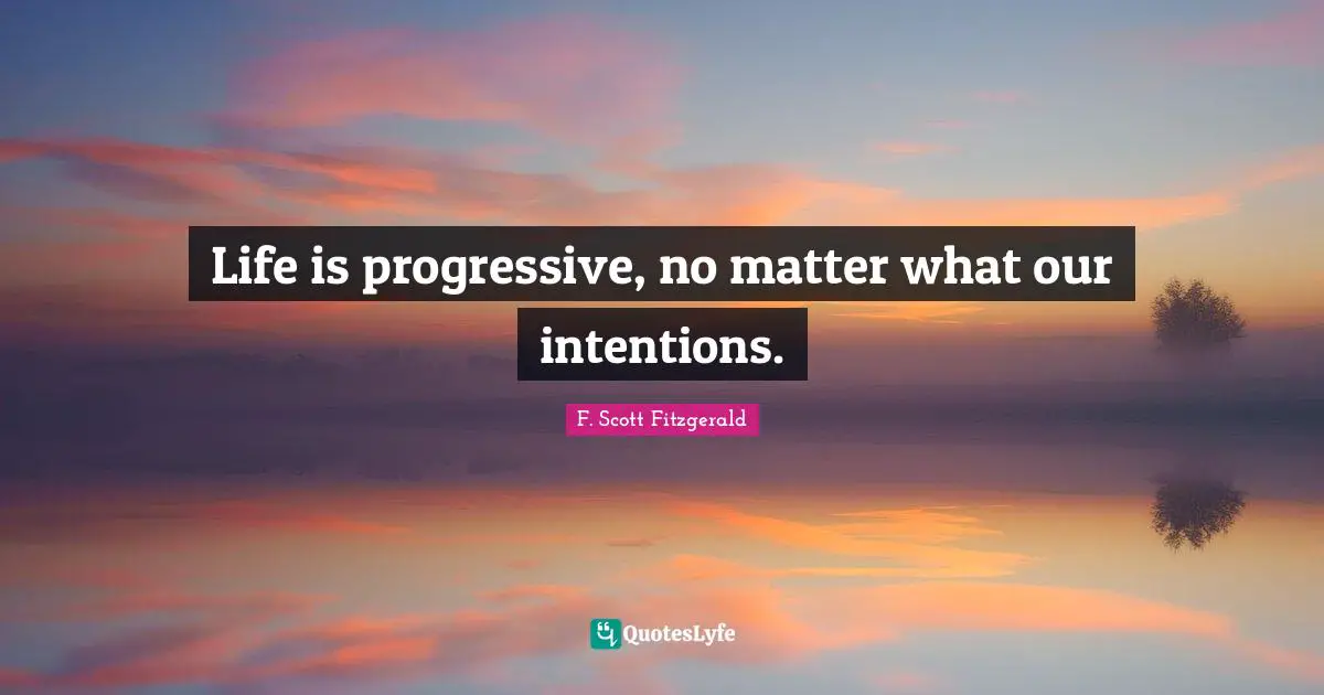 Life is progressive, no matter what our intentions.