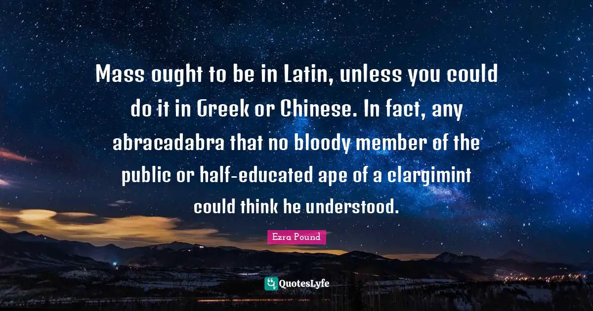 Mass ought to be in Latin, unless you could do it in Greek or Chinese. In fact, any abracadabra that no bloody member of the public or half-educated ape of a clargimint could think he understood.