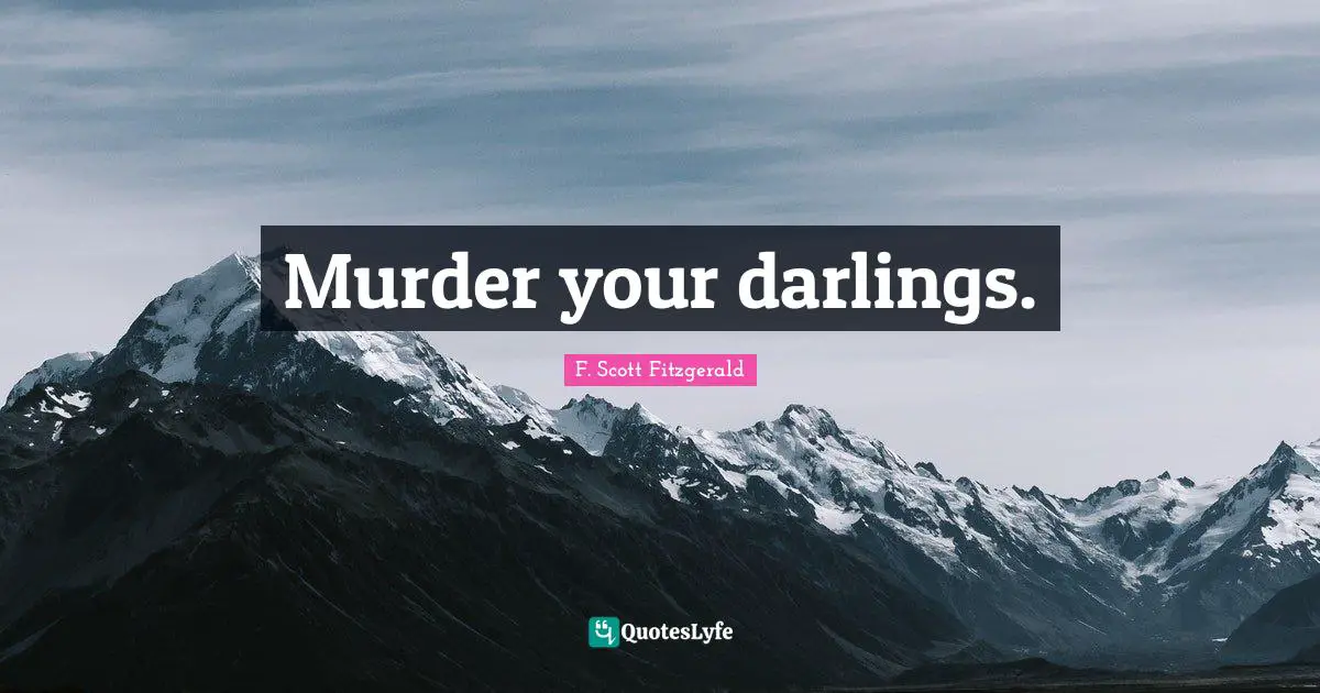 Murder your darlings.