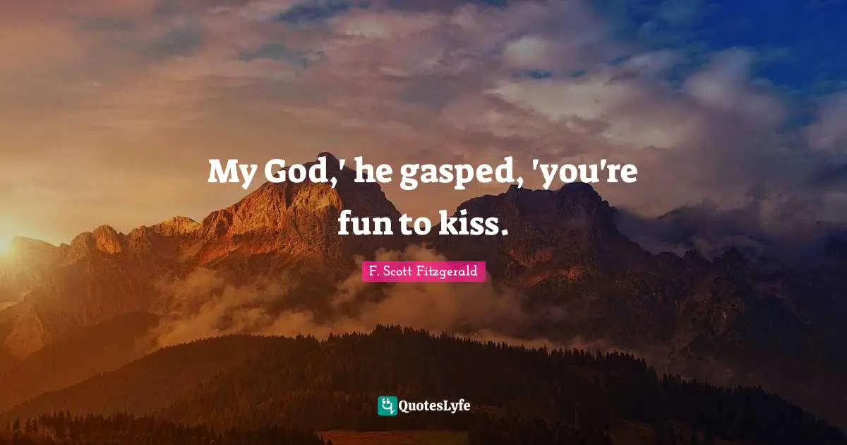 My God,' he gasped, 'you're fun to kiss.