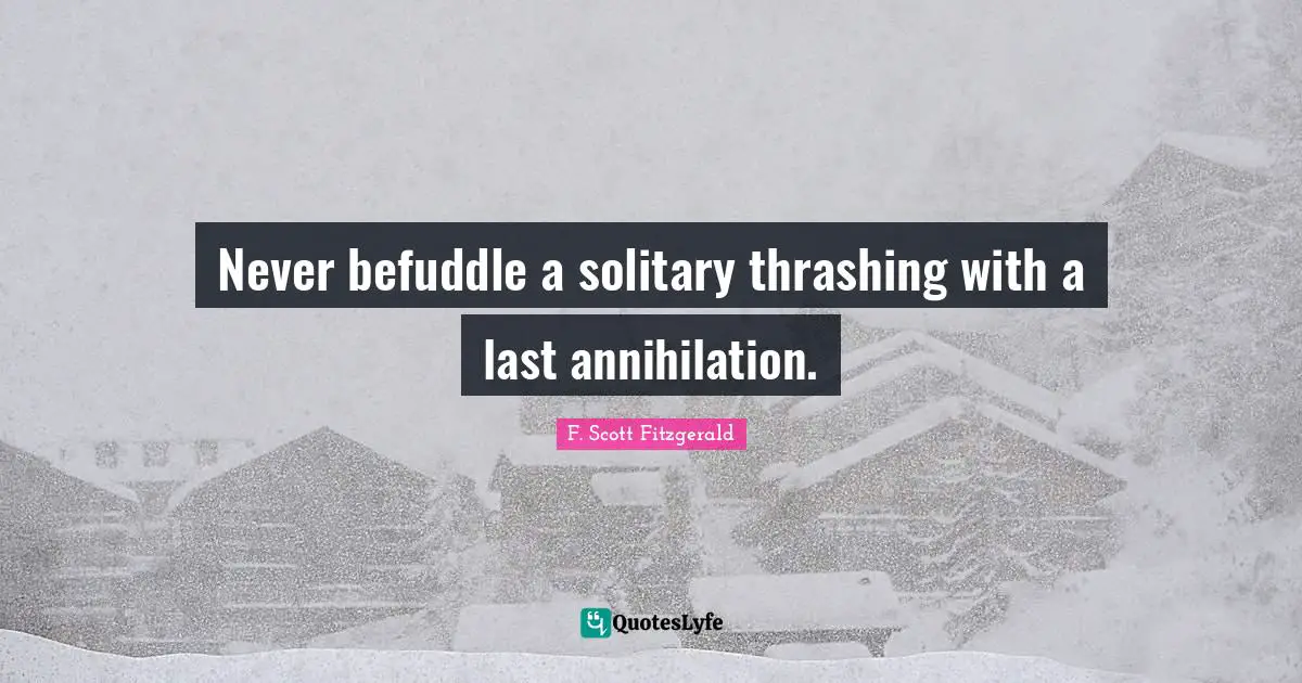 Never befuddle a solitary thrashing with a last annihilation.