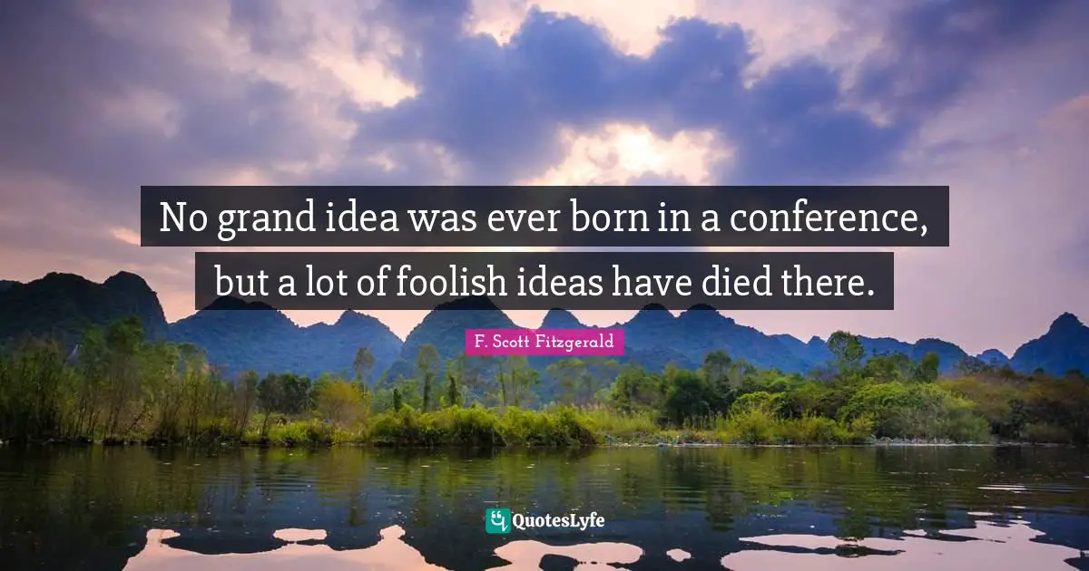 No grand idea was ever born in a conference, but a lot of foolish ideas have died there.
