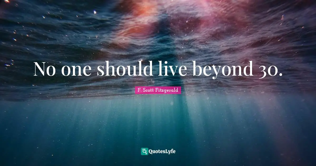 No one should live beyond 30.