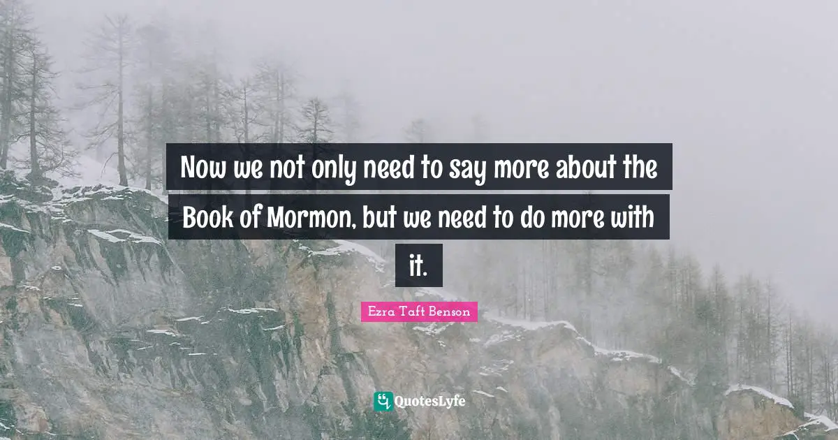 Now we not only need to say more about the Book of Mormon, but we need to do more with it.
