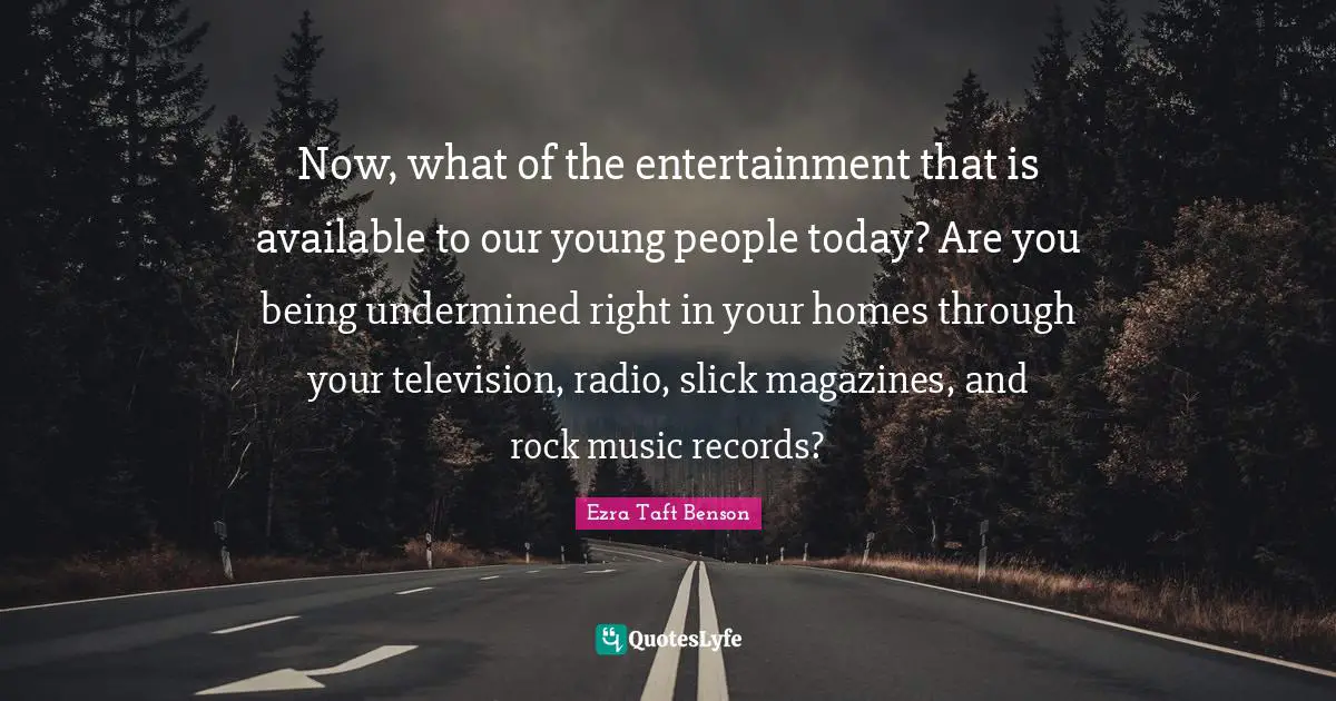 Now, what of the entertainment that is available to our young people today? Are you being undermined right in your homes through your television, radio, slick magazines, and rock music records?