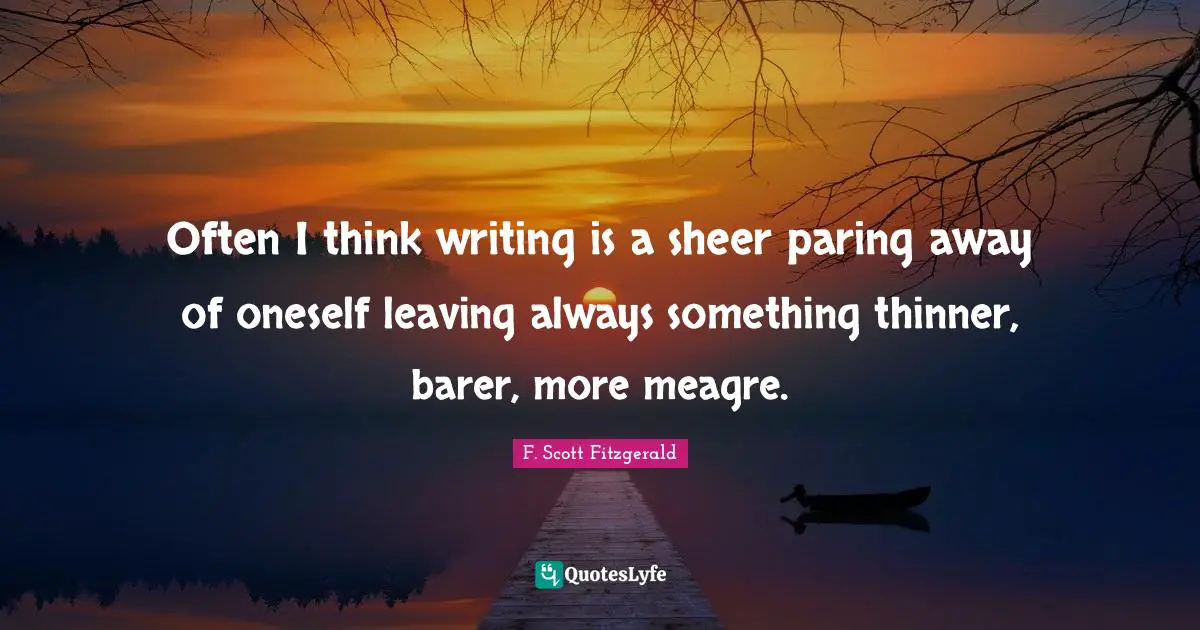 Often I think writing is a sheer paring away of oneself leaving always something thinner, barer, more meagre.