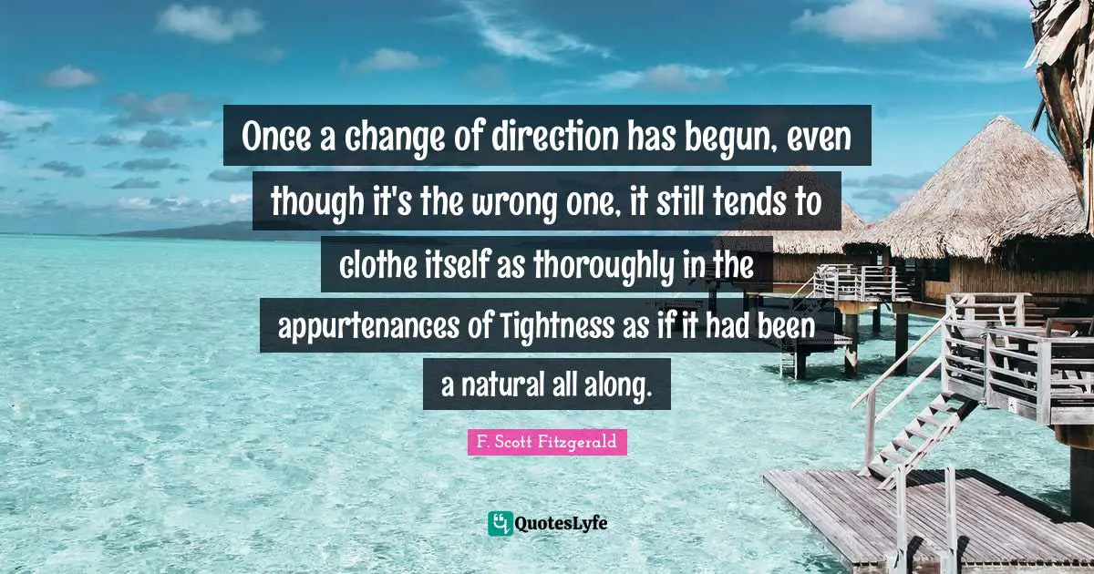 Once a change of direction has begun, even though it's the wrong one, it still tends to clothe itself as thoroughly in the appurtenances of Tightness as if it had been a natural all along.