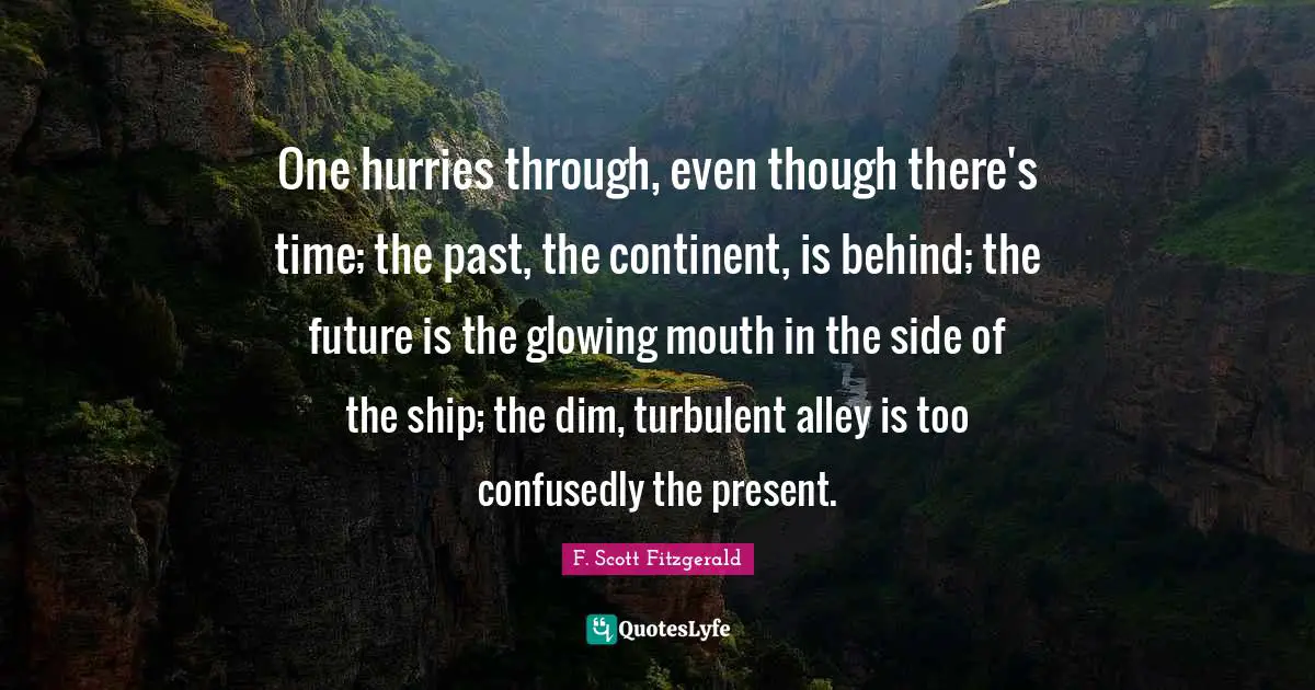 One hurries through, even though there's time; the past, the continent, is behind; the future is the glowing mouth in the side of the ship; the dim, turbulent alley is too confusedly the present.