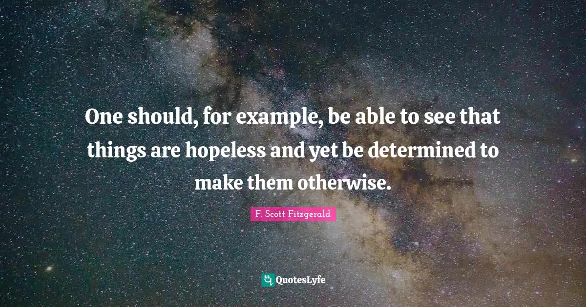One should, for example, be able to see that things are hopeless and yet be determined to make them otherwise.