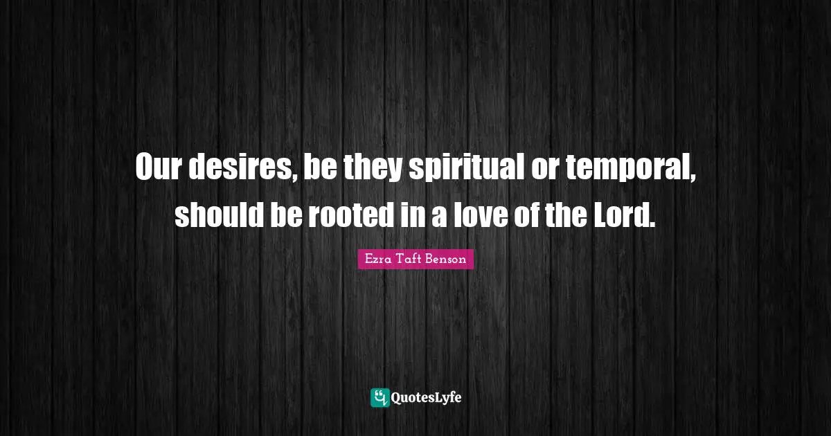 Our desires, be they spiritual or temporal, should be rooted in a love of the Lord.