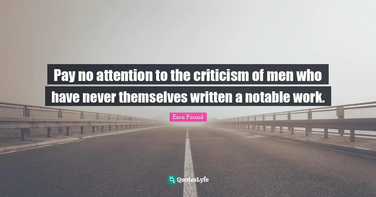 Notable Quotes: "Pay no attention to the criticism of men who have never themselves written a notable work."