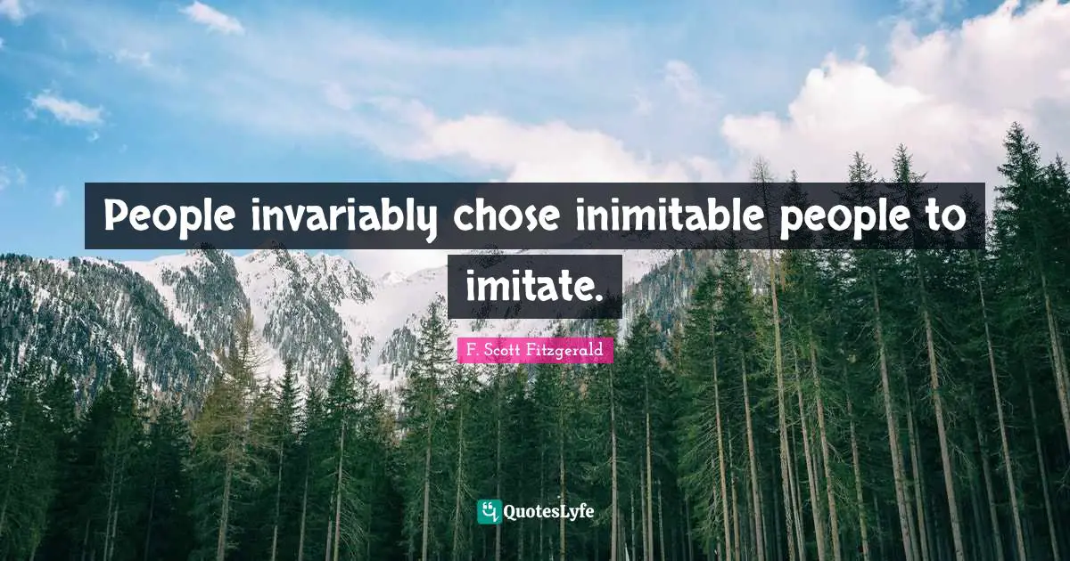 People invariably chose inimitable people to imitate.