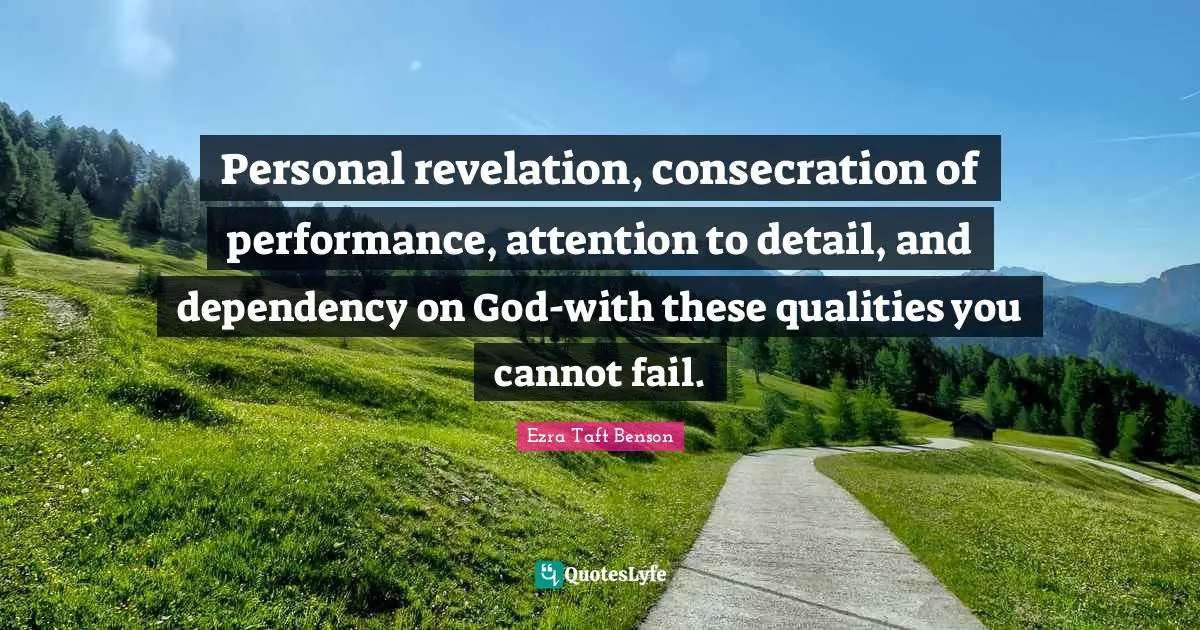 Personal revelation, consecration of performance, attention to detail, and dependency on God-with these qualities you cannot fail.