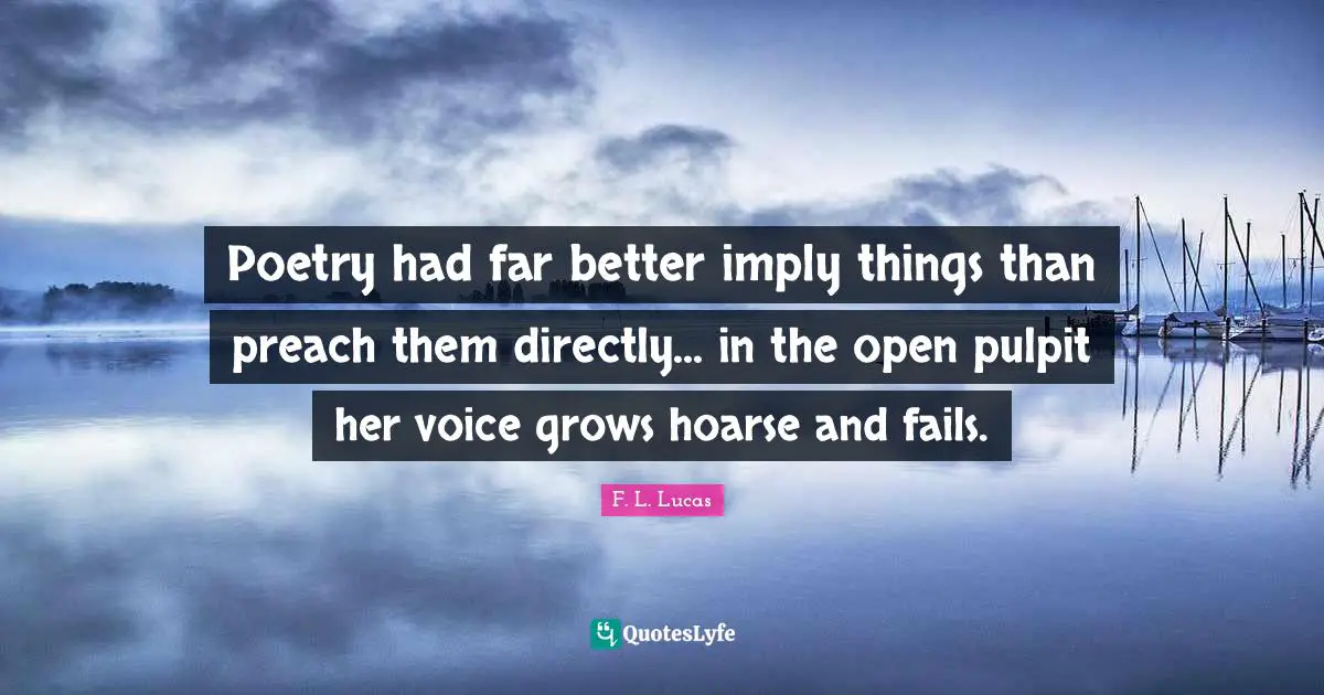 Poetry had far better imply things than preach them directly... in the open pulpit her voice grows hoarse and fails.