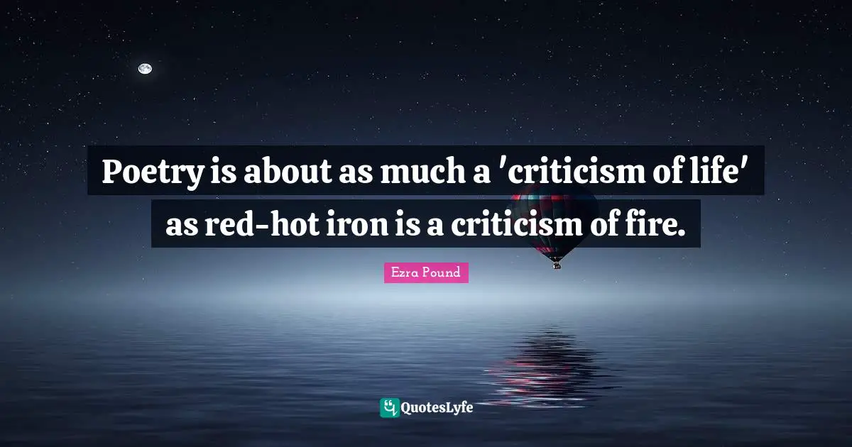 Poetry is about as much a 'criticism of life' as red-hot iron is a criticism of fire.