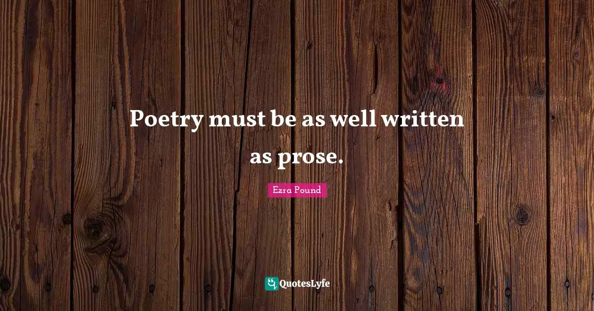 Poetry must be as well written as prose.
