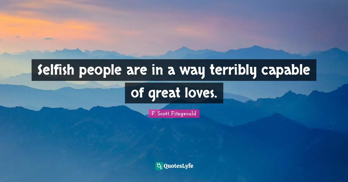 Selfish people are in a way terribly capable of great loves.