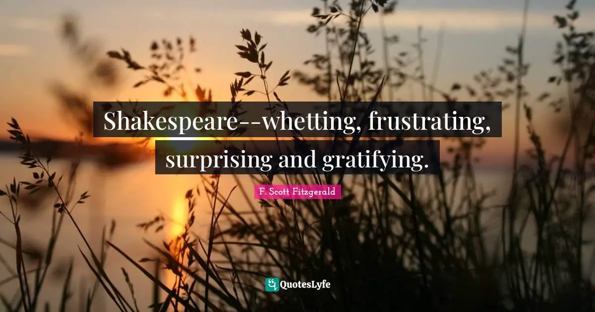 Shakespeare--whetting, frustrating, surprising and gratifying.