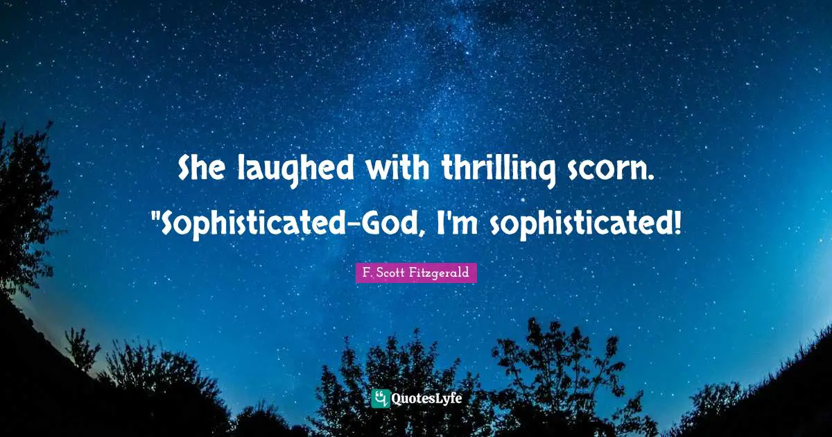 Scorn Quotes: "She laughed with thrilling scorn. "Sophisticated-God, I'm sophisticated!"
