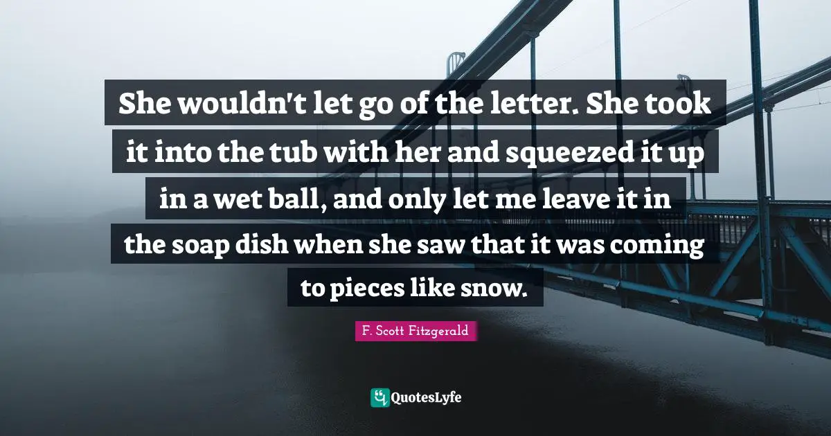 She wouldn't let go of the letter. She took it into the tub with her and squeezed it up in a wet ball, and only let me leave it in the soap dish when she saw that it was coming to pieces like snow.