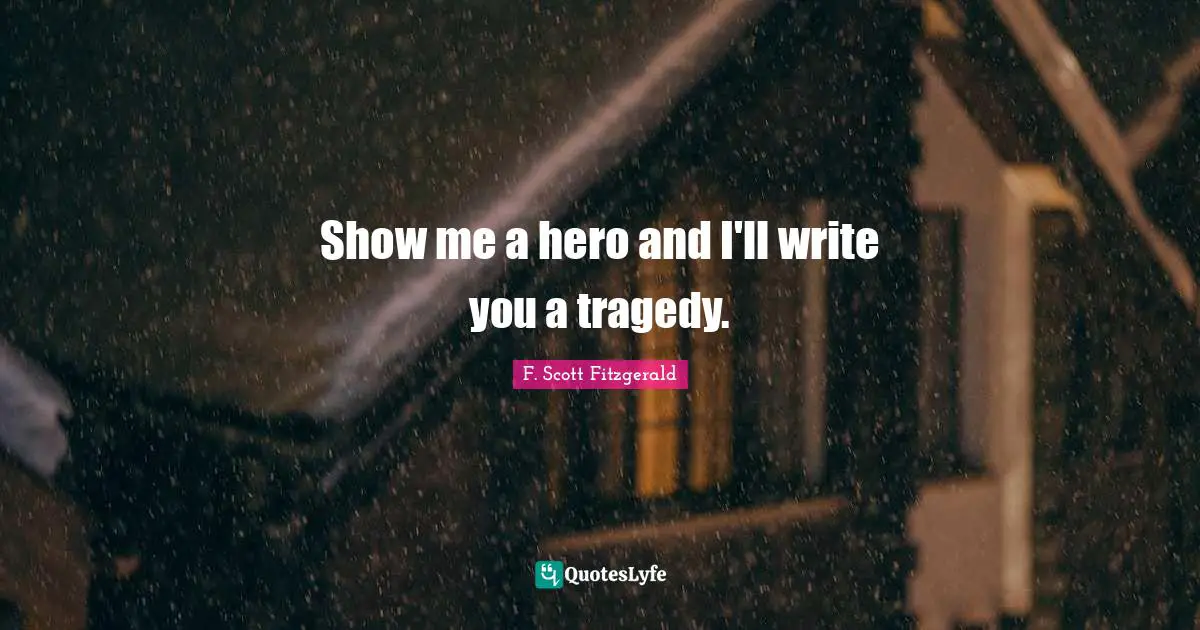Writing Life Quotes: "Show me a hero and I'll write you a tragedy."