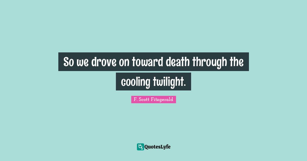 Gatsby Quotes: "So we drove on toward death through the cooling twilight."