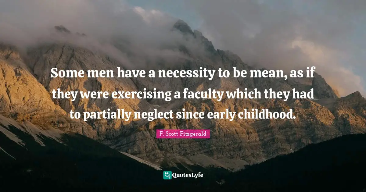 Faculty Quotes: "Some men have a necessity to be mean, as if they were exercising a faculty which they had to partially neglect since early childhood."