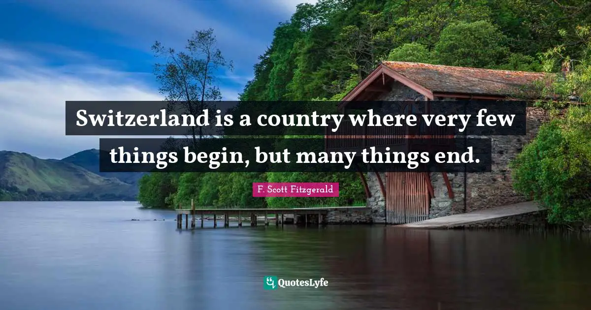 Switzerland is a country where very few things begin, but many things end.