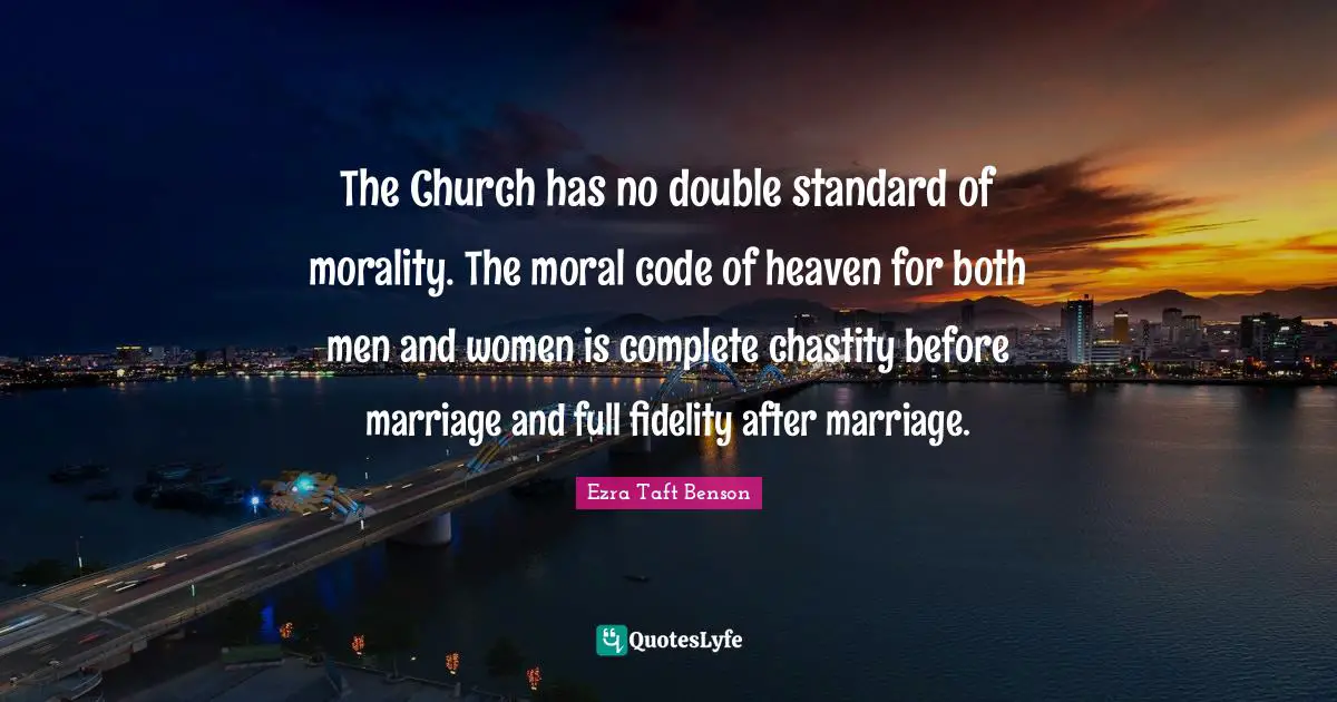 The Church has no double standard of morality. The moral code of heaven for both men and women is complete chastity before marriage and full fidelity after marriage.