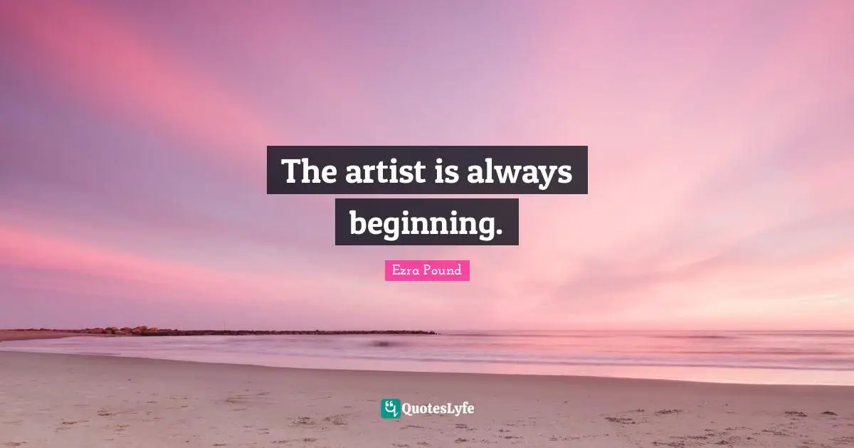 The artist is always beginning.