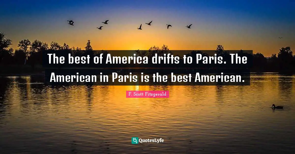 The best of America drifts to Paris. The American in Paris is the best American.