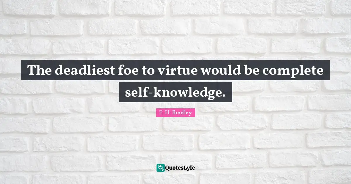 The deadliest foe to virtue would be complete self-knowledge.