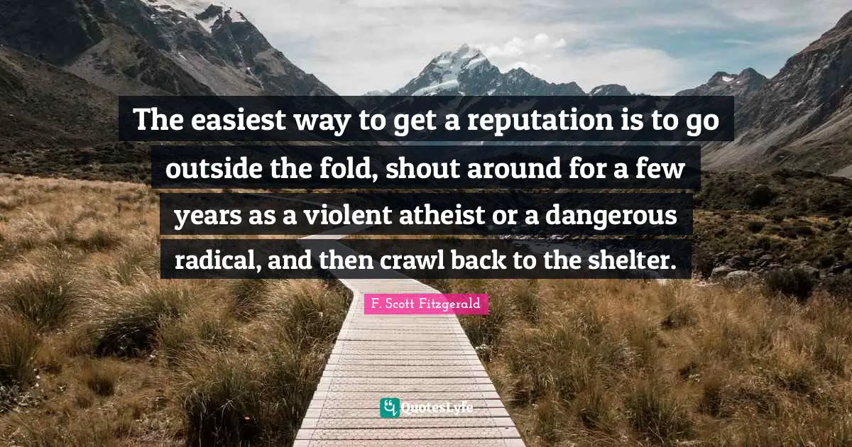 The easiest way to get a reputation is to go outside the fold, shout around for a few years as a violent atheist or a dangerous radical, and then crawl back to the shelter.
