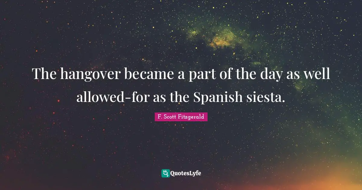 The hangover became a part of the day as well allowed-for as the Spanish siesta.