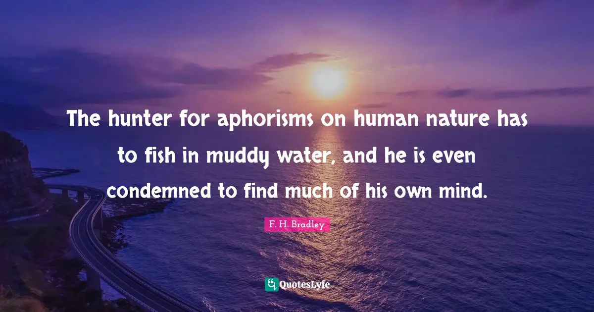 Muddy Quotes: "The hunter for aphorisms on human nature has to fish in muddy water, and he is even condemned to find much of his own mind."
