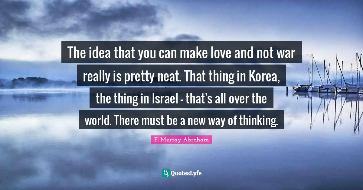 Israel Quotes: "The idea that you can make love and not war really is pretty neat. That thing in Korea, the thing in Israel - that's all over the world. There must be a new way of thinking."
