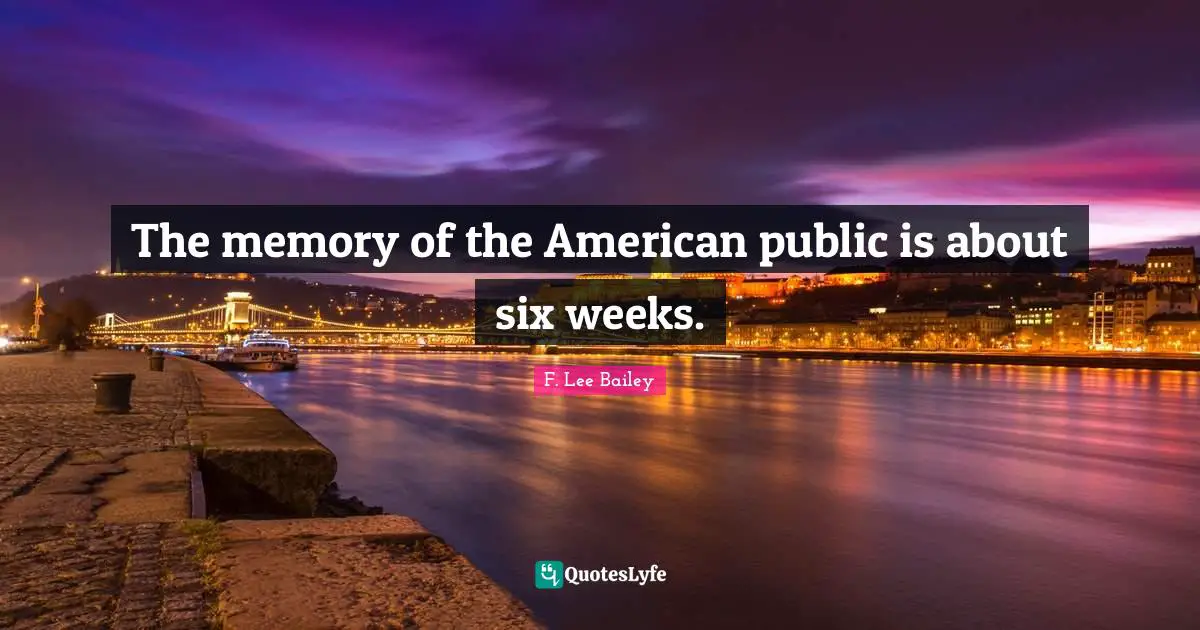 F. Lee Bailey Quotes: "The memory of the American public is about six weeks."