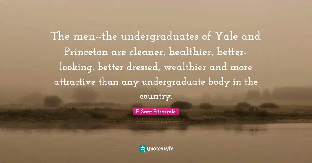 The men--the undergraduates of Yale and Princeton are cleaner, healthier, better-looking, better dressed, wealthier and more attractive than any undergraduate body in the country.