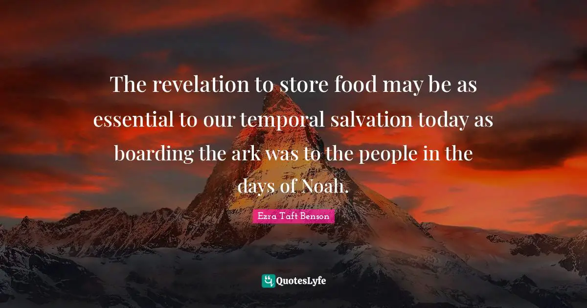 Ark Quotes: "The revelation to store food may be as essential to our temporal salvation today as boarding the ark was to the people in the days of Noah."