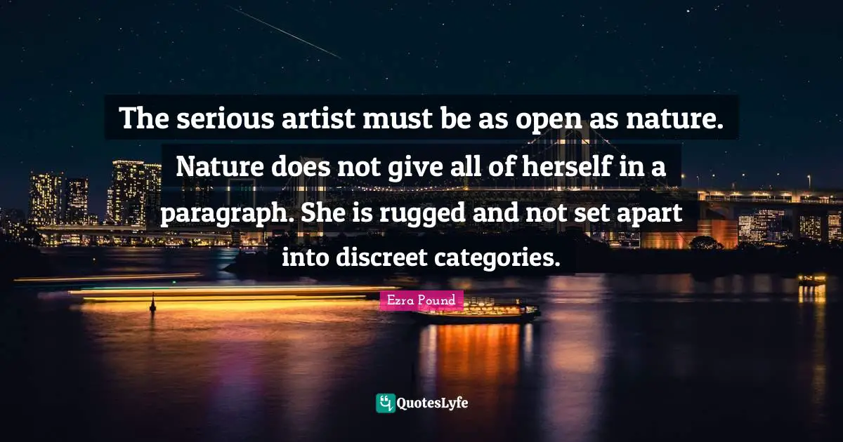 Discreet Quotes: "The serious artist must be as open as nature. Nature does not give all of herself in a paragraph. She is rugged and not set apart into discreet categories."