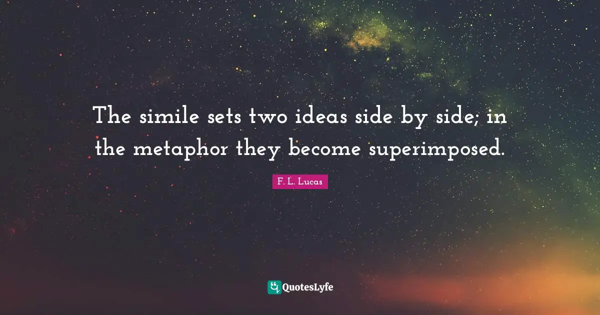 The simile sets two ideas side by side; in the metaphor they become superimposed.