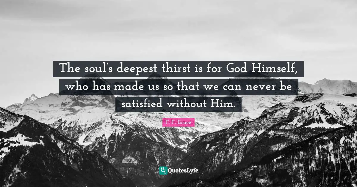 Thirst Quotes: "The soul’s deepest thirst is for God Himself, who has made us so that we can never be satisfied without Him."