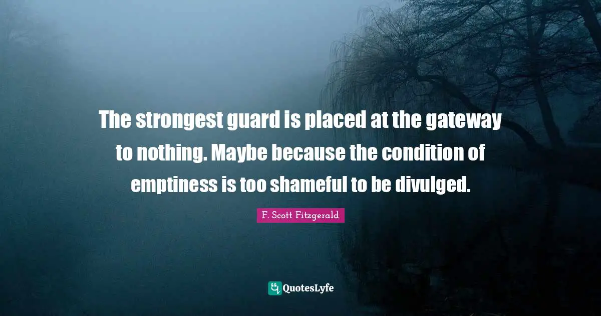 Emptiness Quotes: "The strongest guard is placed at the gateway to nothing. Maybe because the condition of emptiness is too shameful to be divulged."