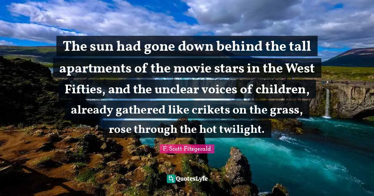 Unclear Quotes: "The sun had gone down behind the tall apartments of the movie stars in the West Fifties, and the unclear voices of children, already gathered like crikets on the grass, rose through the hot twilight."