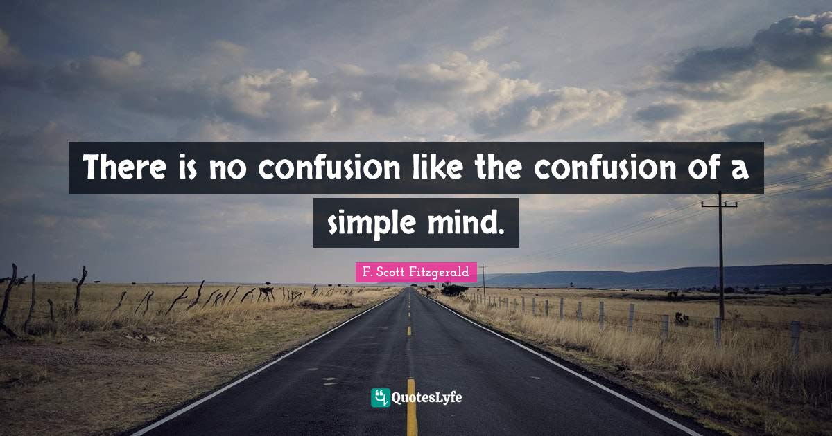 There is no confusion like the confusion of a simple mind.... Quote by